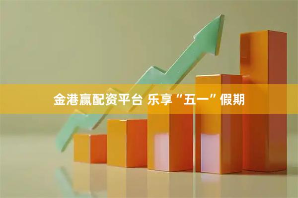 金港贏(yíng)配資平臺(tái) 樂(lè)享“五一”假期