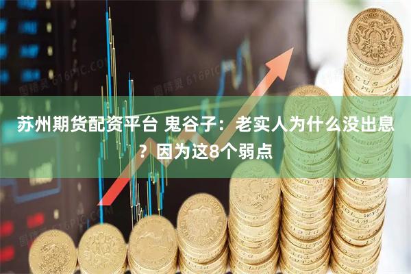 蘇州期貨配資平臺(tái) 鬼谷子：老實(shí)人為什么沒(méi)出息？因?yàn)檫@8個(gè)弱點(diǎn)